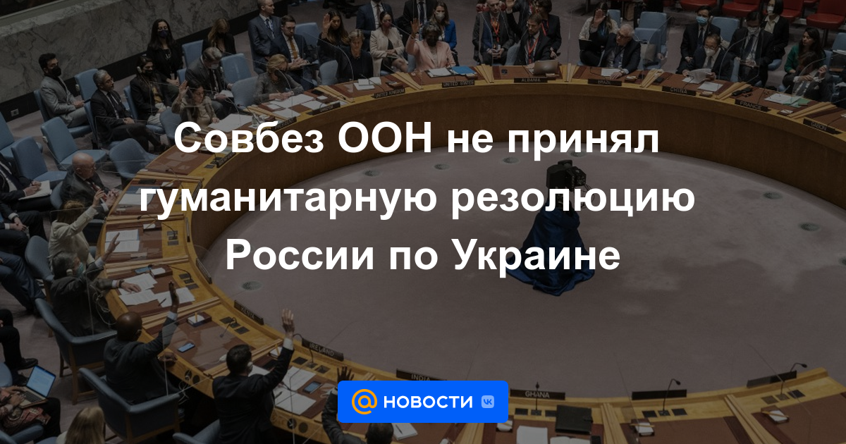 El Consejo de Seguridad de la ONU no adoptó la resolución humanitaria de Rusia sobre Ucrania