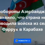 El Ministerio de Defensa de Azerbaiyán declaró que el país no retiró las tropas de la aldea de Farrukh en Karabakh.