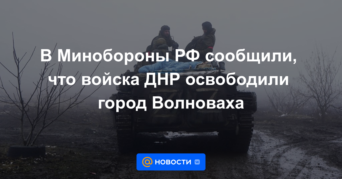 El Ministerio de Defensa de la Federación Rusa informó que las tropas de la RPD liberaron la ciudad de Volnovakha