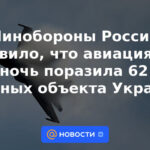 El Ministerio de Defensa ruso dijo que la aviación golpeó 62 instalaciones militares ucranianas durante la noche.