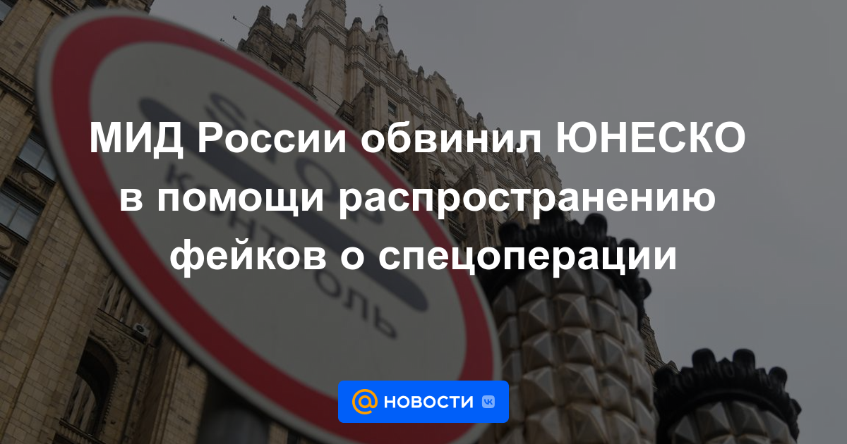 El Ministerio de Relaciones Exteriores de Rusia acusa a la UNESCO de ayudar a difundir falsificaciones sobre la operación especial