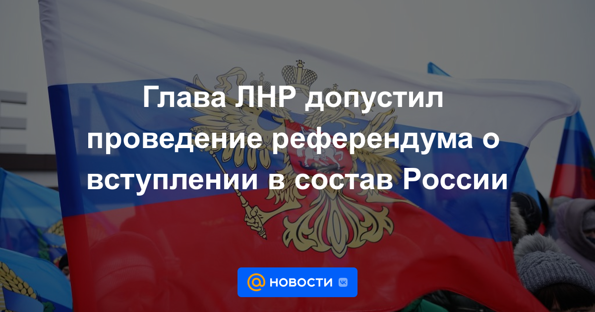 El jefe de la LPR permitió un referéndum para unirse a Rusia