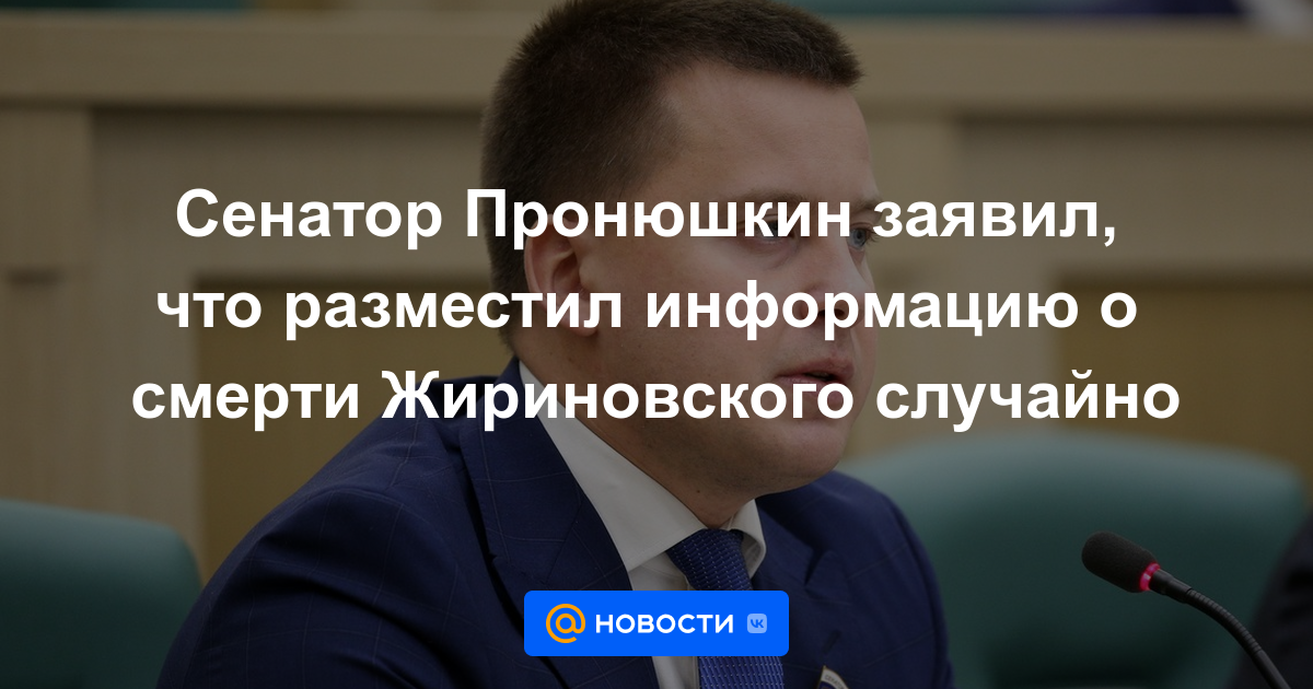 El senador Pronyushkin dijo que publicó información sobre la muerte de Zhirinovsky por accidente.