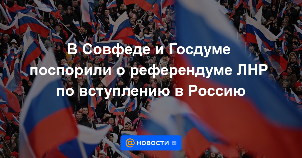 En el Consejo de la Federación y la Duma Estatal discutieron sobre el referéndum LPR para unirse a Rusia