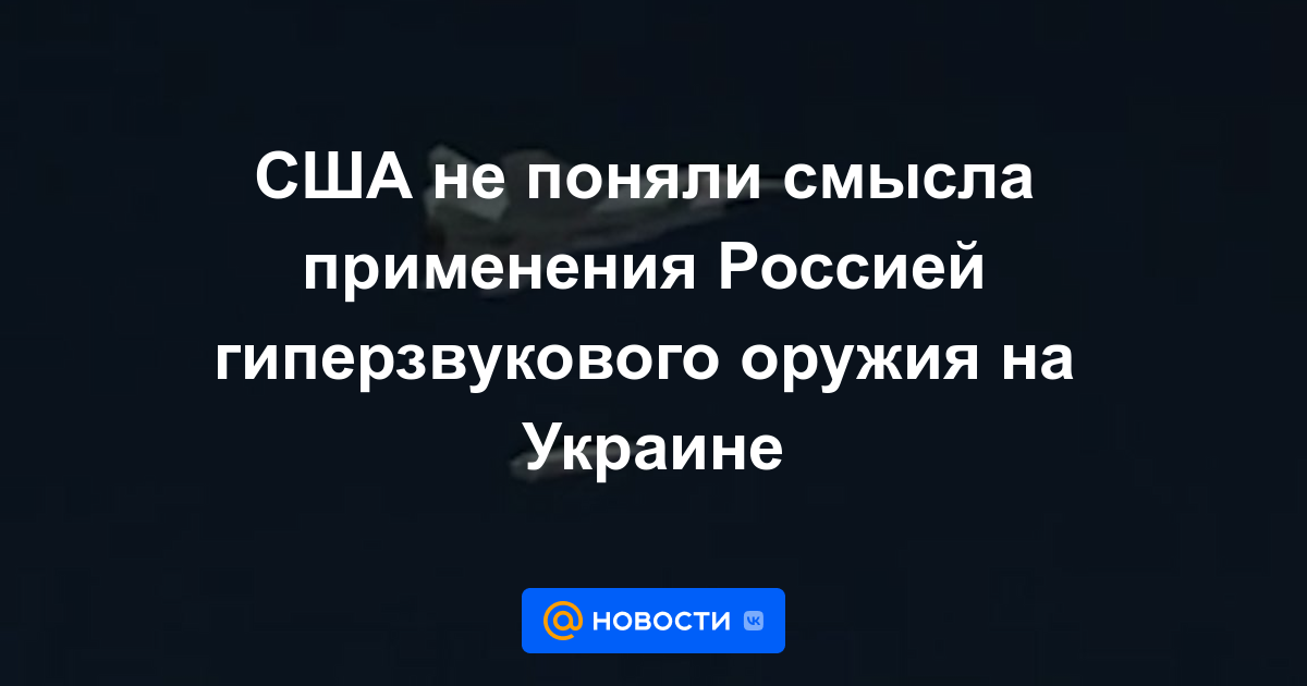 Estados Unidos no entendió el significado del uso de armas hipersónicas por parte de Rusia en Ucrania