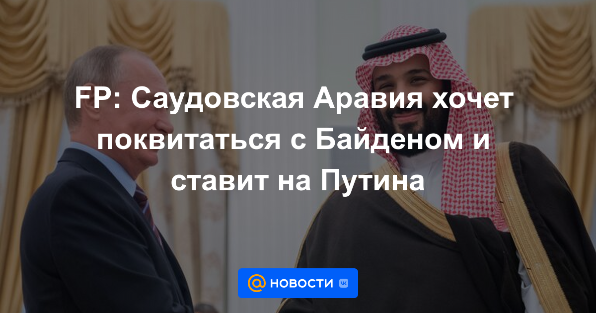 FP: Arabia Saudita quiere vengarse de Biden y pone a Putin