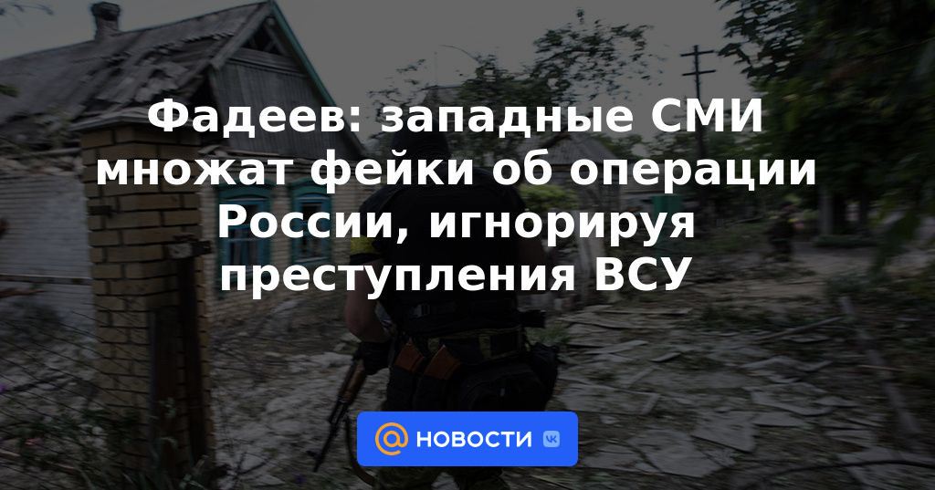 Fadeev: los medios occidentales multiplican las falsificaciones sobre la operación de Rusia, ignorando los crímenes de las Fuerzas Armadas de Ucrania