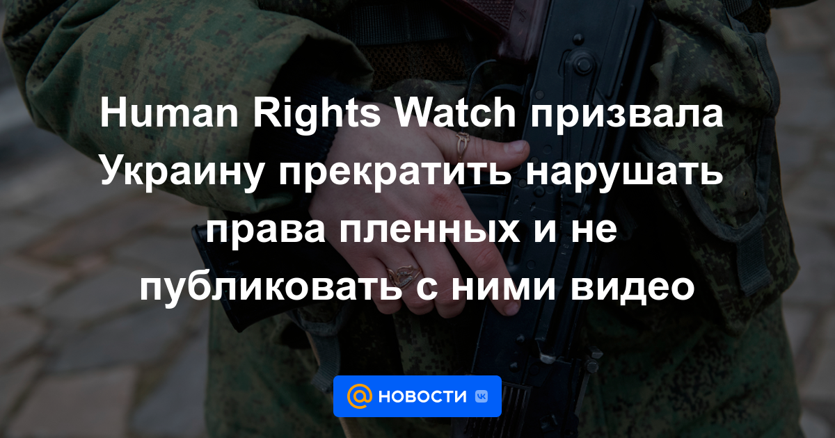 Human Rights Watch instó a Ucrania a dejar de violar los derechos de los presos y no publicar videos con ellos