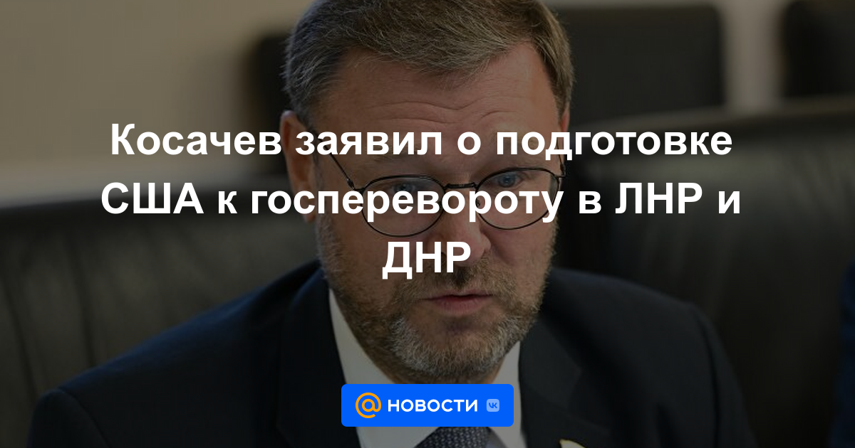 Kosachev anunció los preparativos estadounidenses para un golpe de estado en la LPR y la DPR