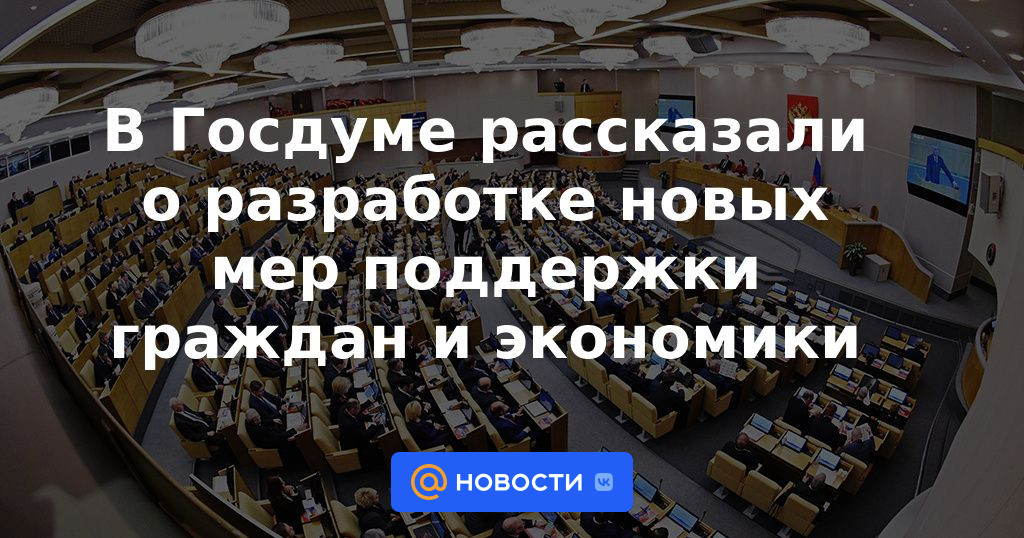 La Duma del Estado habló sobre el desarrollo de nuevas medidas para apoyar a los ciudadanos y la economía.