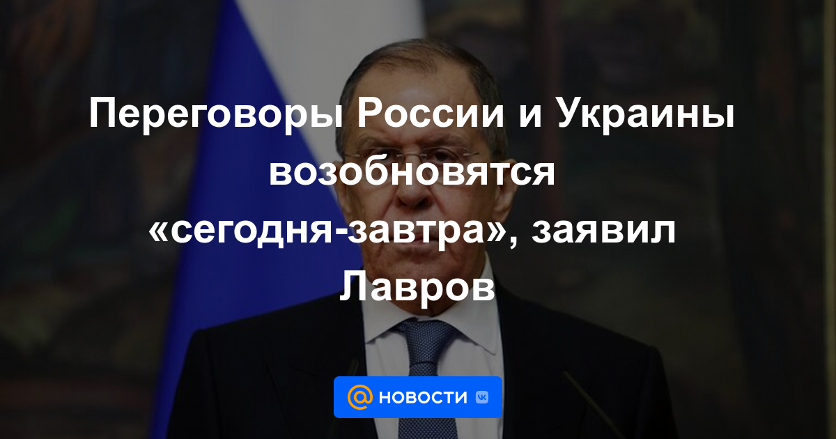 Las conversaciones entre Rusia y Ucrania se reanudarán "hoy o mañana", dijo Lavrov.