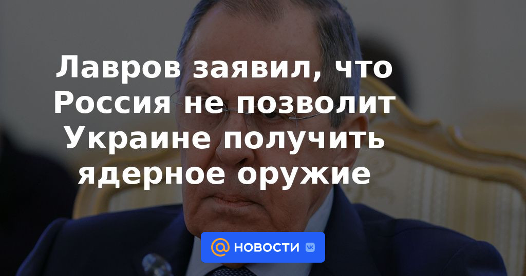 Lavrov dijo que Rusia no permitirá que Ucrania obtenga armas nucleares