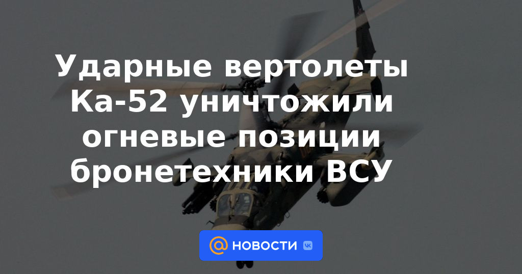 Los helicópteros de ataque Ka-52 destruyeron las posiciones de tiro de los vehículos blindados de las Fuerzas Armadas de Ucrania