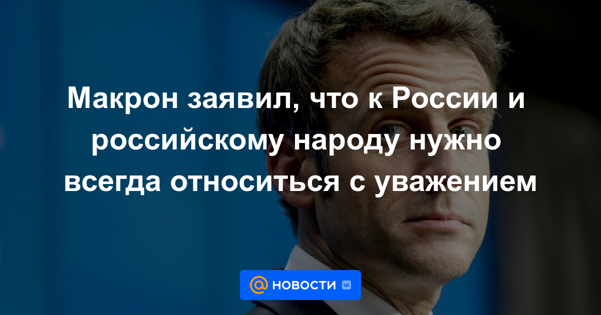 Macron dijo que Rusia y el pueblo ruso siempre deben ser tratados con respeto