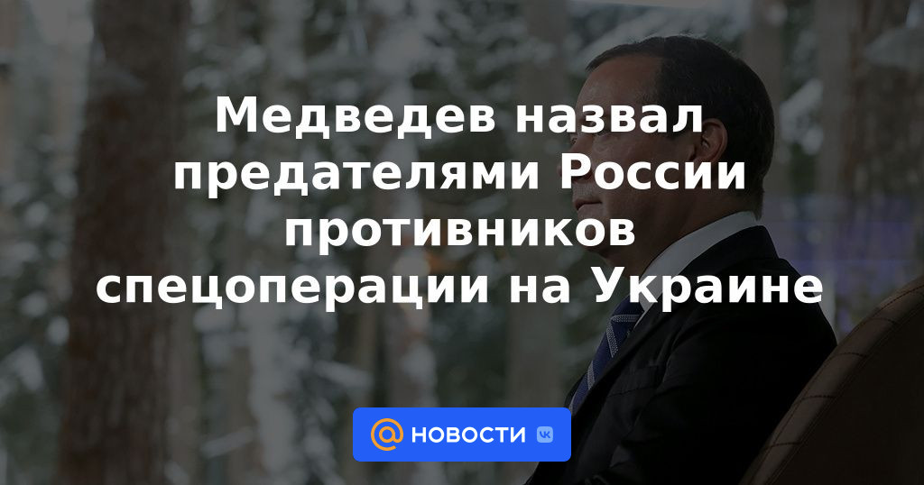 Medvedev llamó a los opositores de la operación especial en Ucrania traidores a Rusia