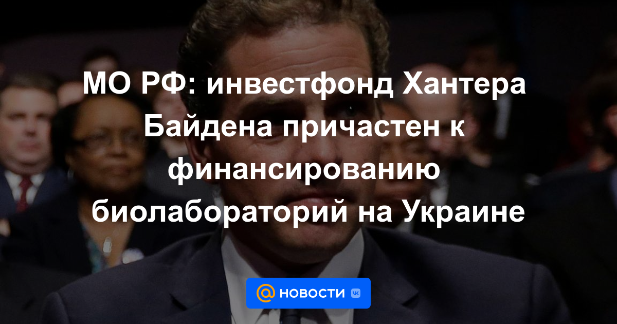 Ministerio de Defensa ruso: el fondo de inversión de Hunter Biden está involucrado en la financiación de laboratorios biológicos en Ucrania