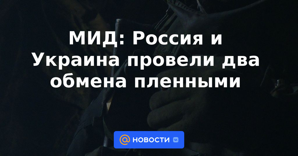 Ministerio de Relaciones Exteriores: Rusia y Ucrania realizaron dos intercambios de prisioneros