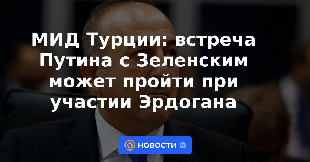 Ministerio de Relaciones Exteriores de Turquía: la reunión de Putin con Zelensky puede tener lugar con la participación de Erdogan