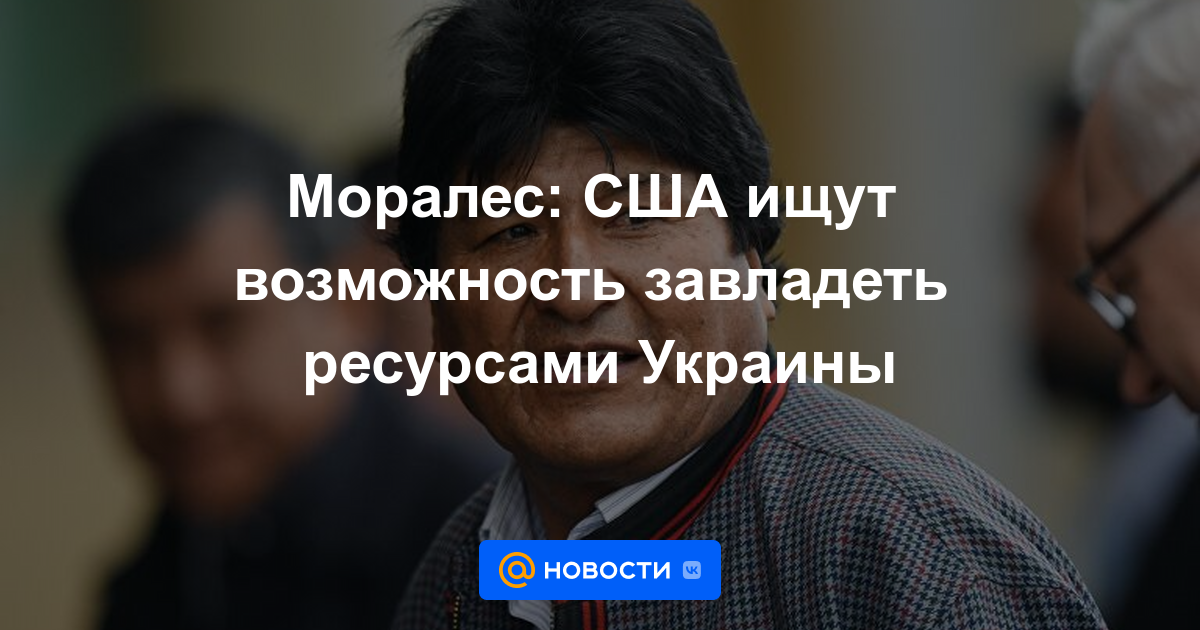 Morales: EE.UU. busca una oportunidad para apoderarse de los recursos de Ucrania