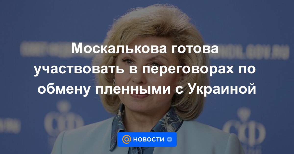 Moskalkova está lista para participar en las negociaciones sobre el intercambio de prisioneros con Ucrania