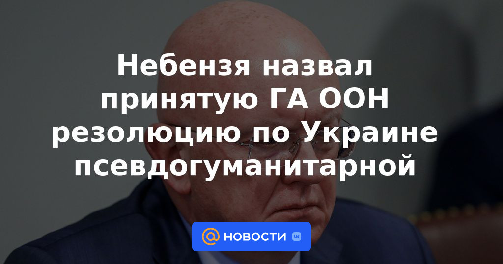 Nebenzia calificó de pseudohumanitaria la resolución sobre Ucrania adoptada por la Asamblea General de la ONU