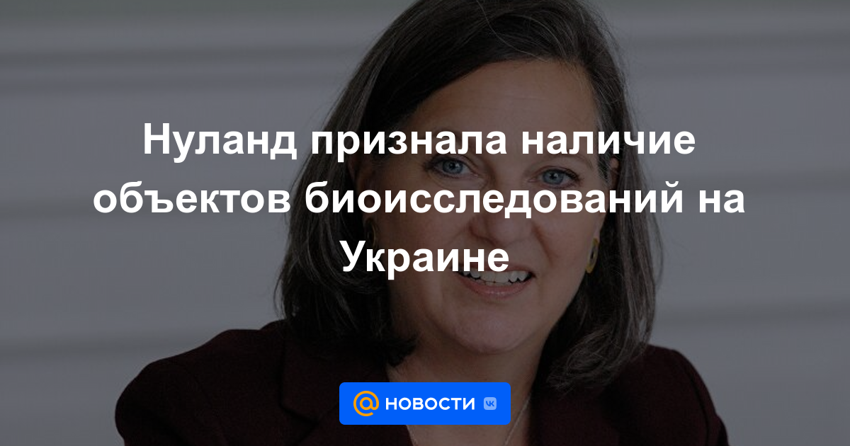 Nuland reconoció la presencia de objetos de bioinvestigación en Ucrania