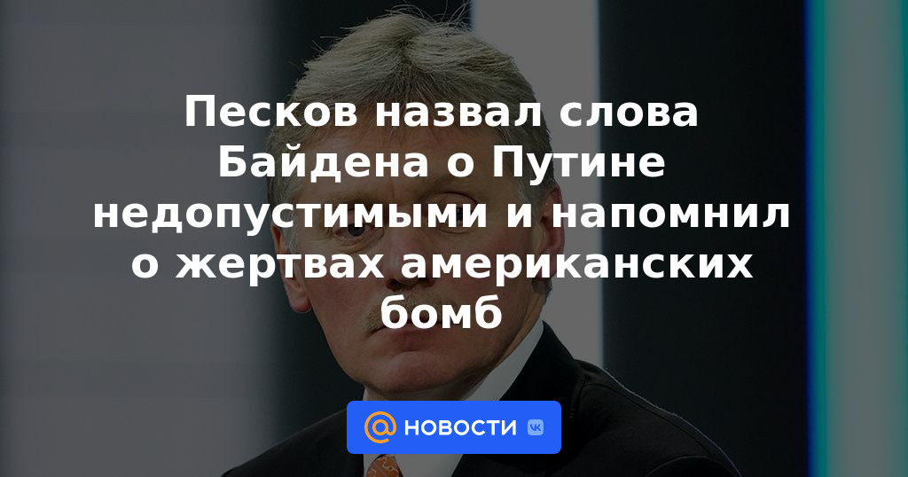 Peskov calificó de inaceptables las palabras de Biden sobre Putin y recordó a las víctimas de las bombas estadounidenses