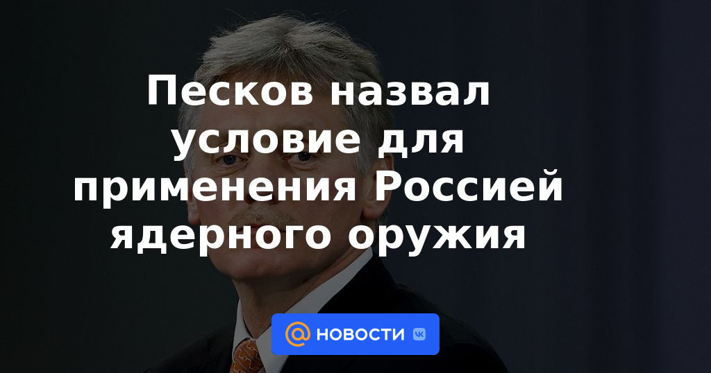 Peskov calificó la condición para el uso de armas nucleares por parte de Rusia