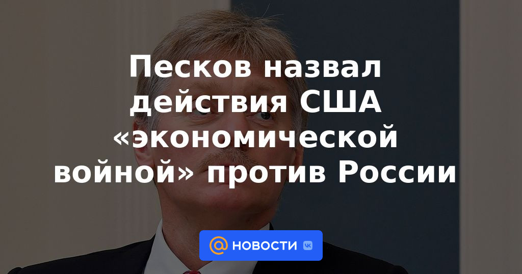 Peskov calificó las acciones de Estados Unidos de "guerra económica" contra Rusia