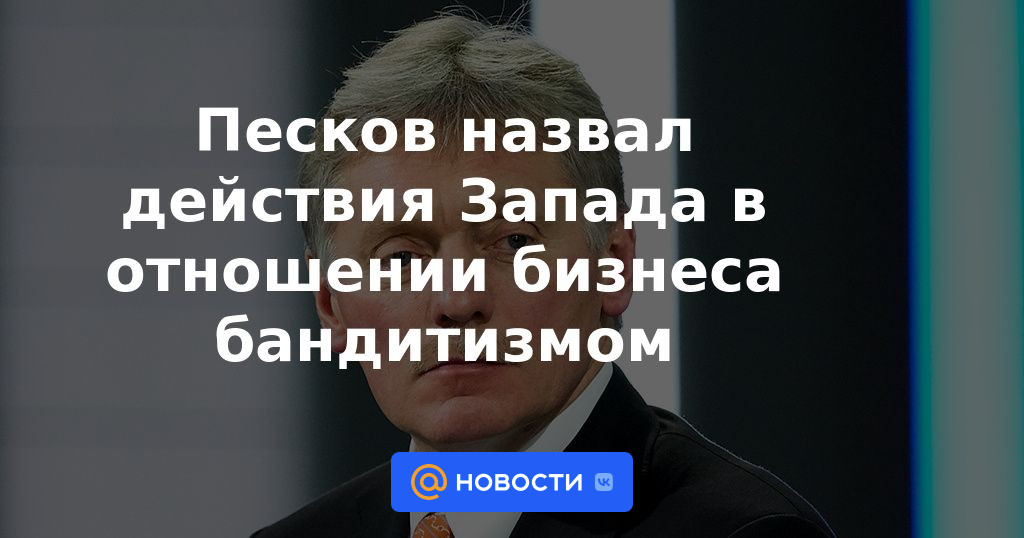 Peskov calificó las acciones de Occidente contra el bandolerismo empresarial