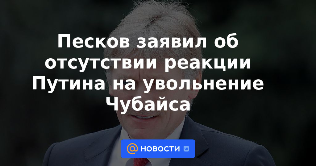 Peskov dijo que Putin no reaccionó al despido de Chubais