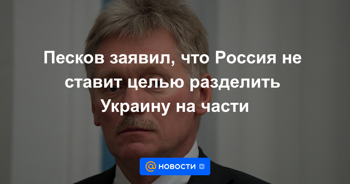 Peskov dijo que Rusia no tiene como objetivo dividir a Ucrania en partes