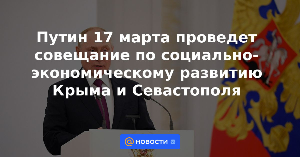 Putin celebrará una reunión sobre el desarrollo socioeconómico de Crimea y Sebastopol el 17 de marzo.