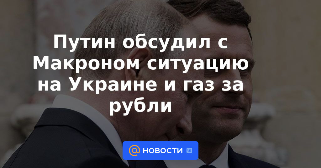 Putin discutió con Macron la situación en Ucrania y el gas por rublos