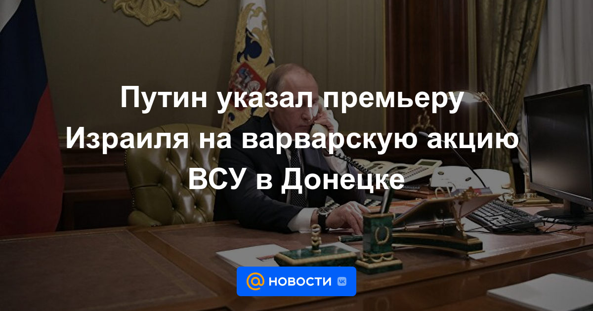 Putin señaló al Primer Ministro de Israel la bárbara acción de las Fuerzas Armadas de Ucrania en Donetsk