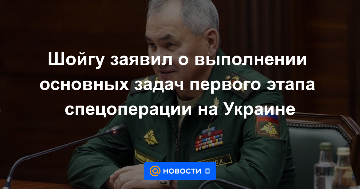 Shoigu anunció el cumplimiento de las tareas principales de la primera etapa de la operación especial en Ucrania