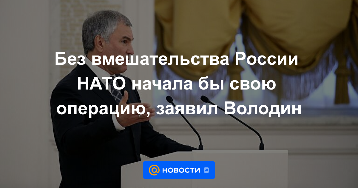 Sin la intervención rusa, la OTAN habría lanzado su operación, dijo Volodin