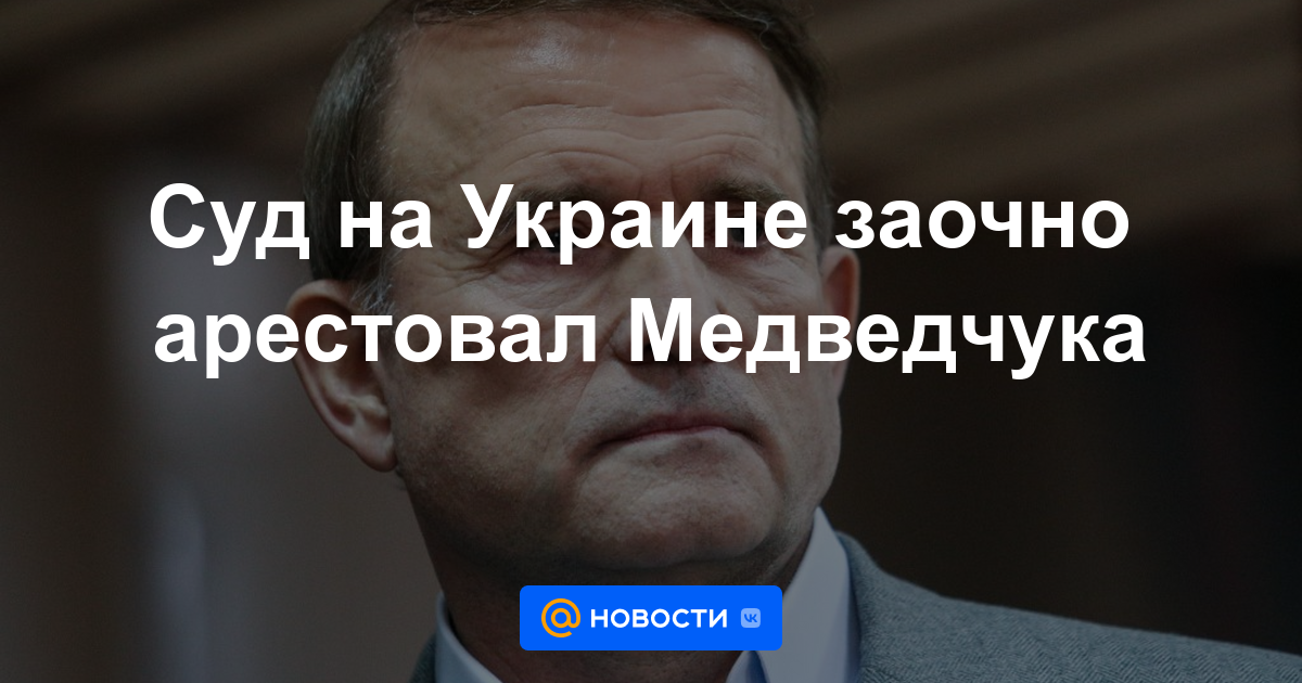 Tribunal en Ucrania arresta a Medvedchuk en ausencia