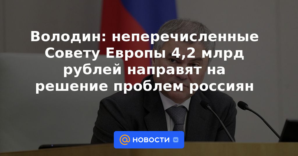 Volodin: 4.200 millones de rublos no transferidos al Consejo de Europa se utilizarán para resolver los problemas de los rusos