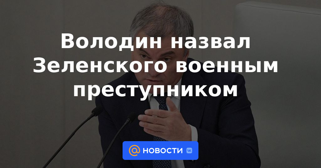 Volodin llamó a Zelensky un criminal de guerra