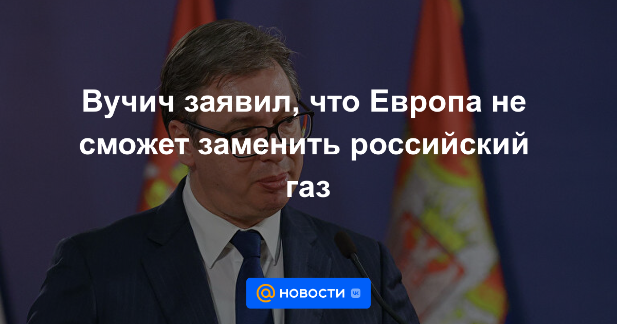 Vucic dijo que Europa no podrá reemplazar el gas ruso