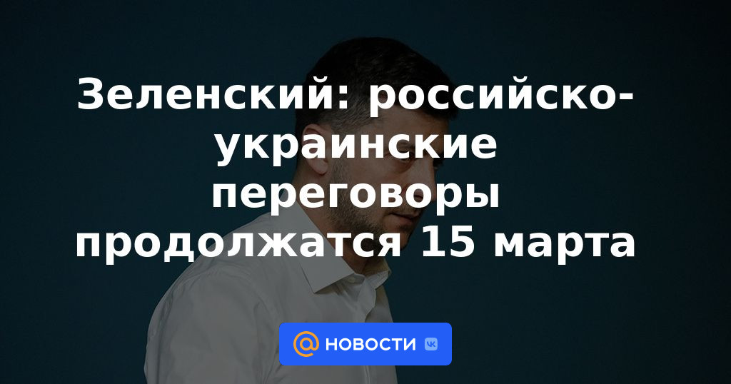 Zelensky: Las conversaciones ruso-ucranianas continuarán el 15 de marzo