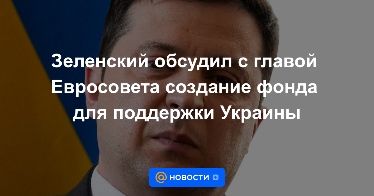 Zelensky discutió con el jefe del Consejo Europeo la creación de un fondo para apoyar a Ucrania