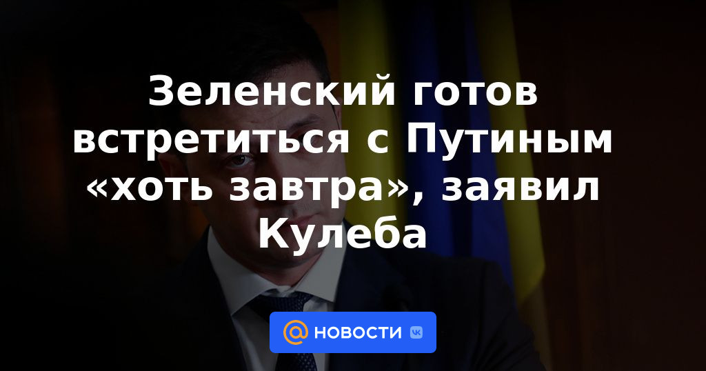 Zelensky está listo para reunirse con Putin "incluso mañana", dijo Kuleba