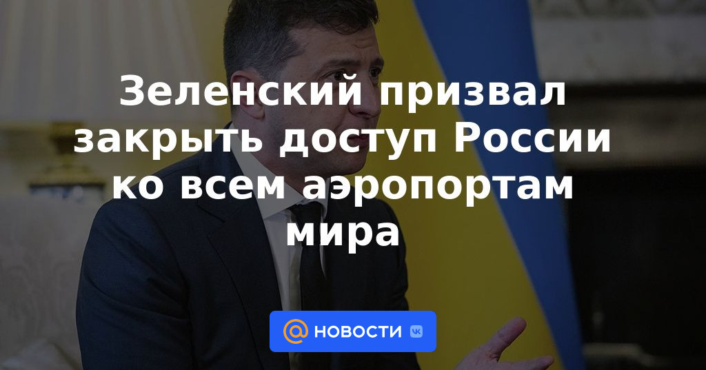 Zelensky instó a bloquear el acceso de Rusia a todos los aeropuertos del mundo