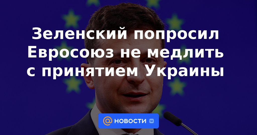 Zelensky pidió a la UE que no se demore en la adopción de Ucrania