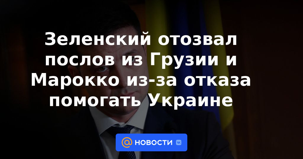 Zelensky retiró a embajadores de Georgia y Marruecos por negativa a ayudar a Ucrania