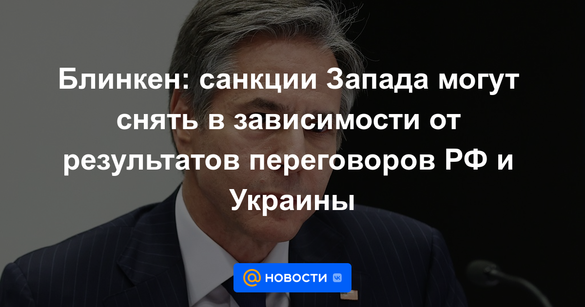 Blinken: las sanciones occidentales pueden levantarse dependiendo de los resultados de las negociaciones entre Rusia y Ucrania