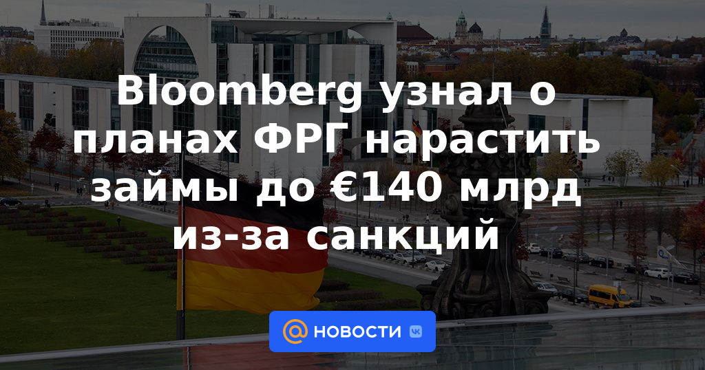 Bloomberg se enteró de los planes de Alemania para aumentar los préstamos a € 140 mil millones debido a las sanciones