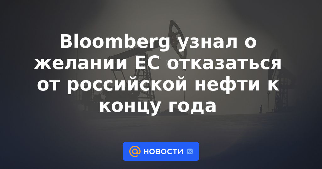 Bloomberg se enteró del deseo de la UE de abandonar el petróleo ruso para fin de año